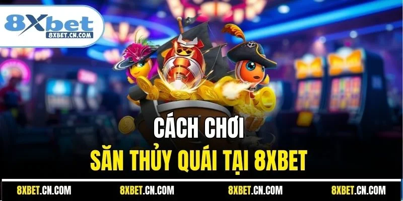 Cách chơi săn thủy quái tại 8XBET 
